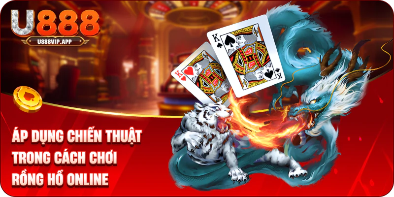 Áp dụng chiến thuật trong cách chơi rồng hổ online